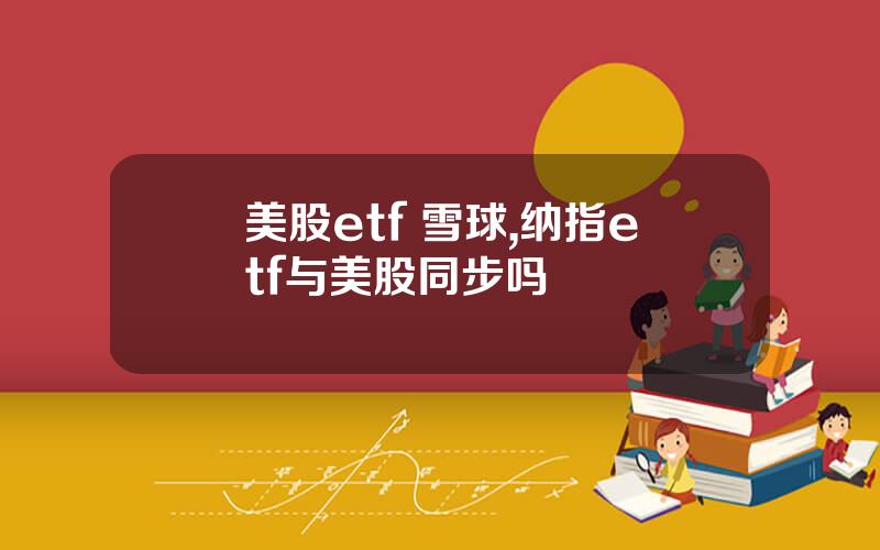 美股etf 雪球,纳指etf与美股同步吗